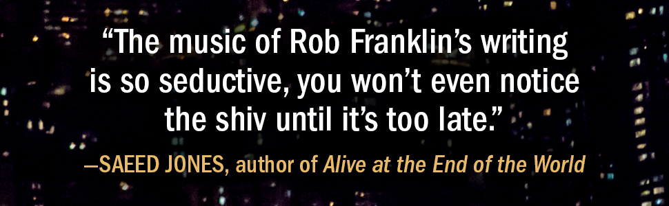“The music of Rob Franklin’s writing is so seductive, you won’t even notice the shiv until it’s too late.”  – Saeed Jones, author of Alive at the End of the World