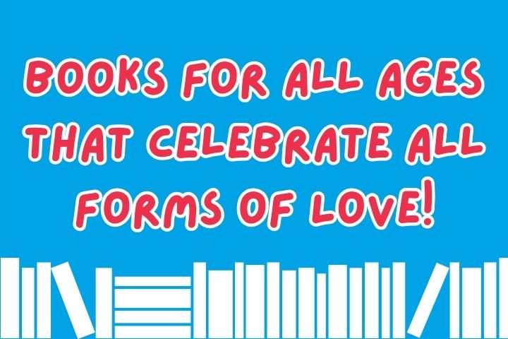 Books for All Ages That Celebrate All Forms of Love!