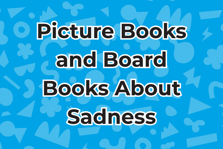 Picture Books and Board Books About Sadness