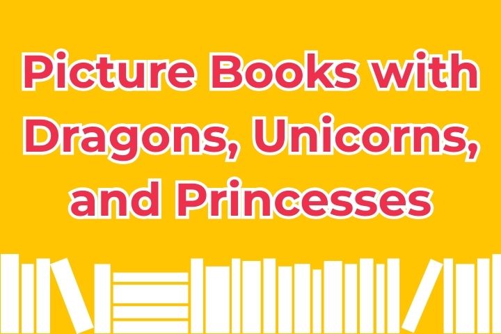 Picture Books with Dragons, Unicorns, and Princesses