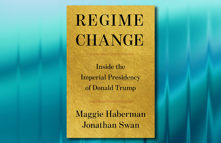 Regime Change by Maggie Haberman and Jonathan Swan